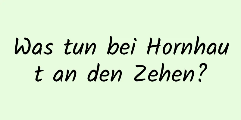 Was tun bei Hornhaut an den Zehen?