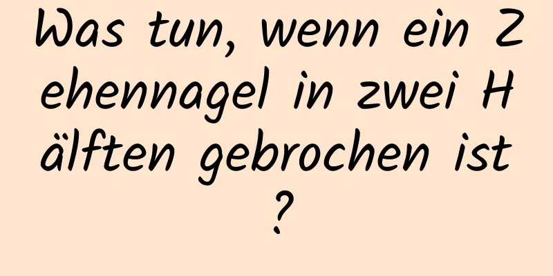 Was tun, wenn ein Zehennagel in zwei Hälften gebrochen ist?