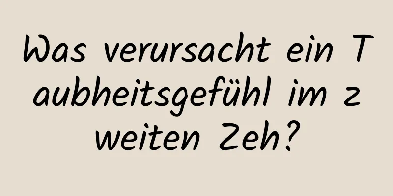 Was verursacht ein Taubheitsgefühl im zweiten Zeh?