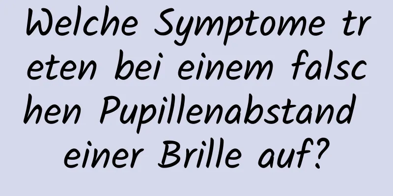 Welche Symptome treten bei einem falschen Pupillenabstand einer Brille auf?