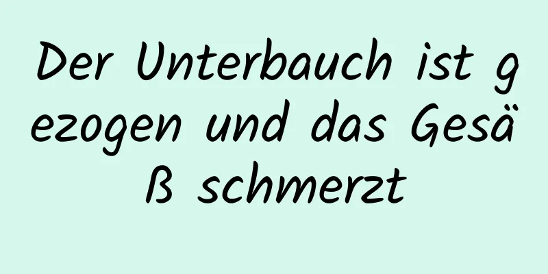 Der Unterbauch ist gezogen und das Gesäß schmerzt