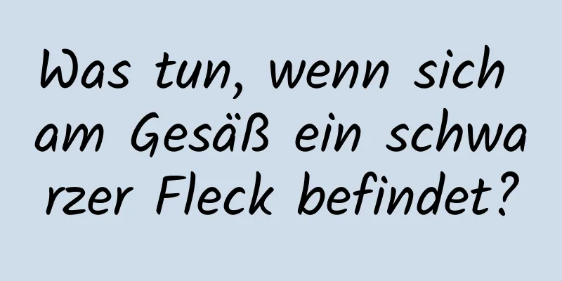 Was tun, wenn sich am Gesäß ein schwarzer Fleck befindet?