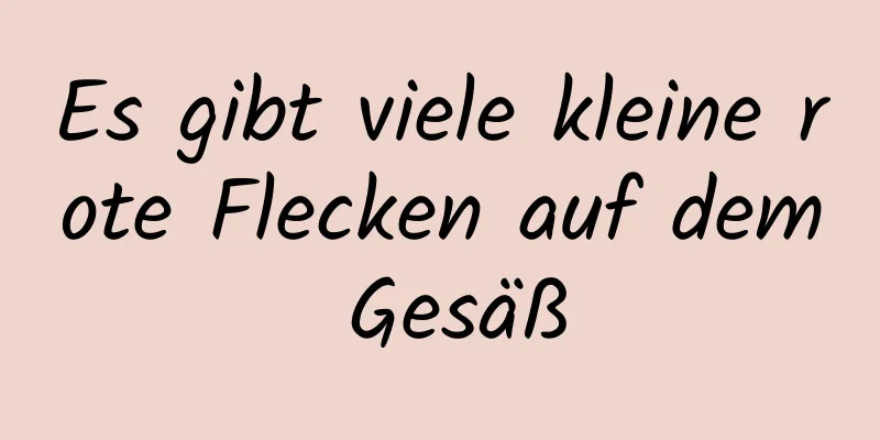 Es gibt viele kleine rote Flecken auf dem Gesäß