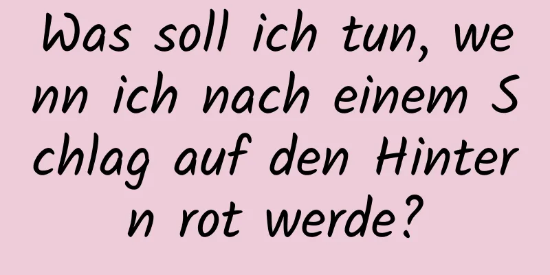 Was soll ich tun, wenn ich nach einem Schlag auf den Hintern rot werde?