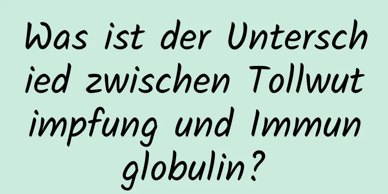 Was ist der Unterschied zwischen Tollwutimpfung und Immunglobulin?