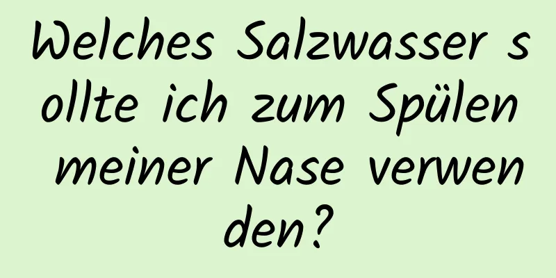 Welches Salzwasser sollte ich zum Spülen meiner Nase verwenden?