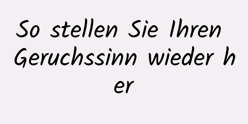 So stellen Sie Ihren Geruchssinn wieder her