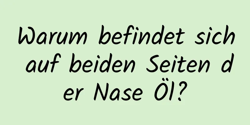 Warum befindet sich auf beiden Seiten der Nase Öl?