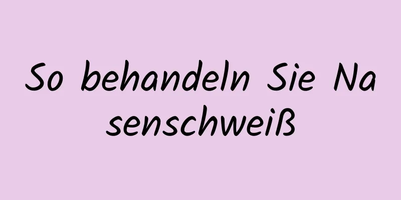 So behandeln Sie Nasenschweiß