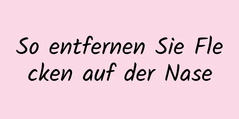 So entfernen Sie Flecken auf der Nase