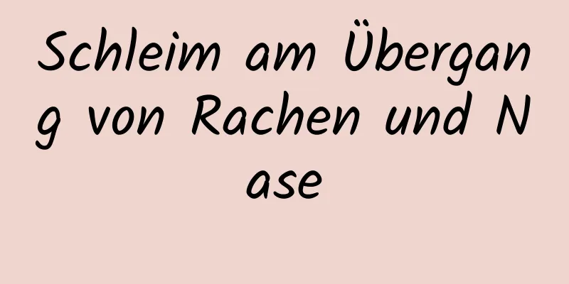 Schleim am Übergang von Rachen und Nase