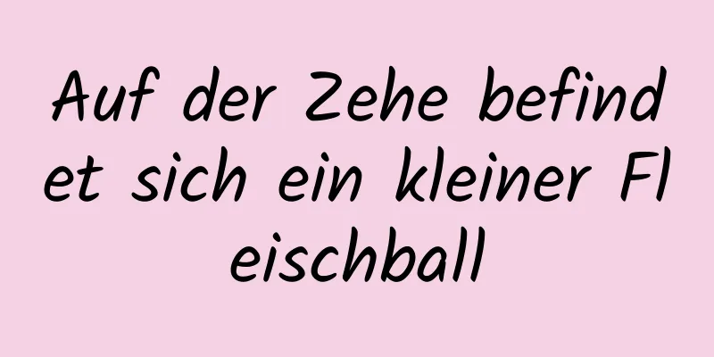 Auf der Zehe befindet sich ein kleiner Fleischball