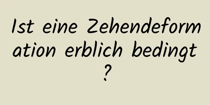 Ist eine Zehendeformation erblich bedingt?