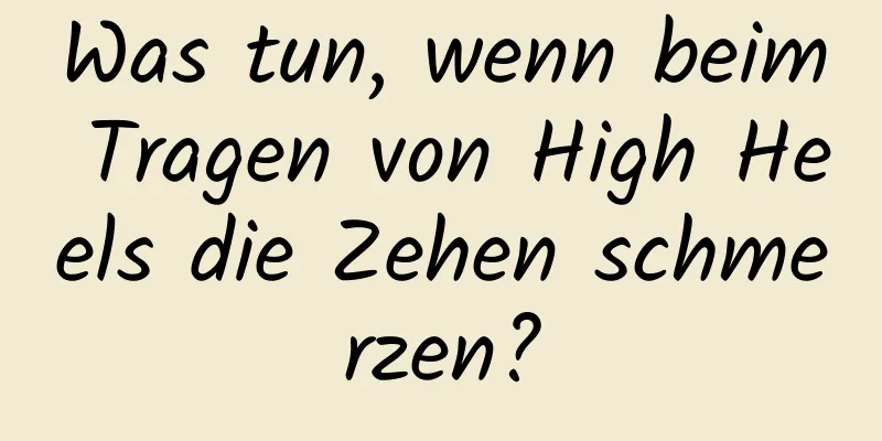 Was tun, wenn beim Tragen von High Heels die Zehen schmerzen?