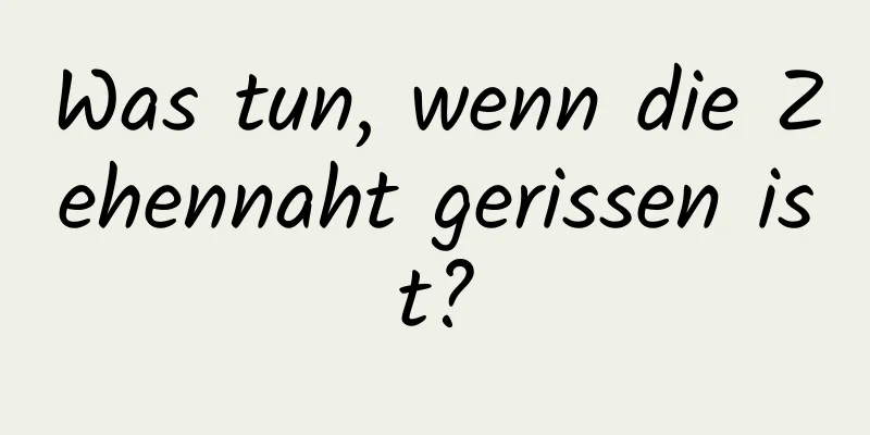 Was tun, wenn die Zehennaht gerissen ist?