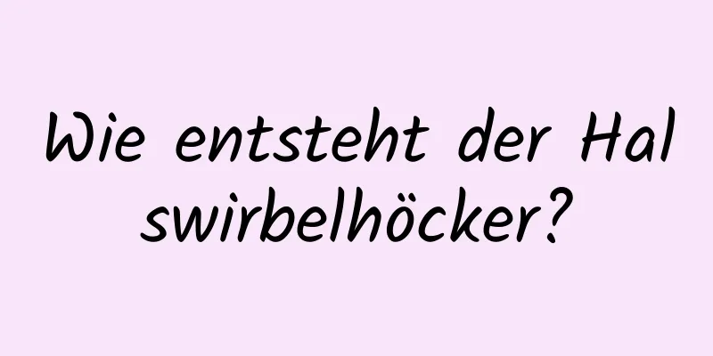 Wie entsteht der Halswirbelhöcker?