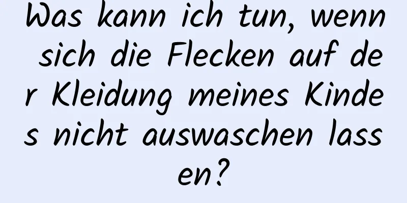 Was kann ich tun, wenn sich die Flecken auf der Kleidung meines Kindes nicht auswaschen lassen?
