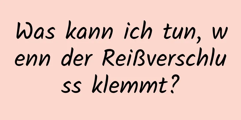 Was kann ich tun, wenn der Reißverschluss klemmt?