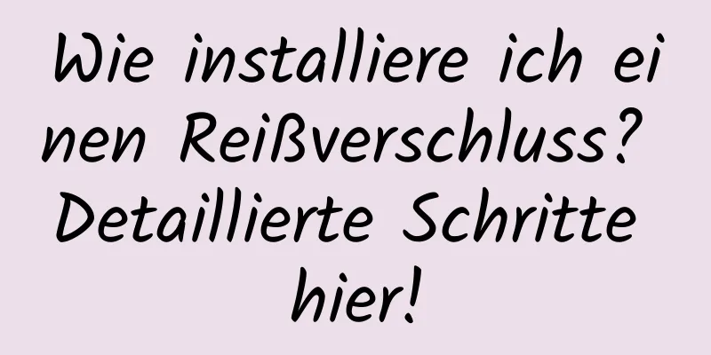 Wie installiere ich einen Reißverschluss? Detaillierte Schritte hier!