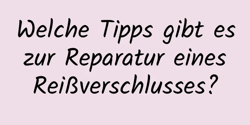 Welche Tipps gibt es zur Reparatur eines Reißverschlusses?