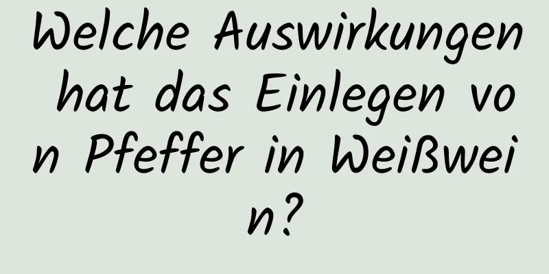Welche Auswirkungen hat das Einlegen von Pfeffer in Weißwein?