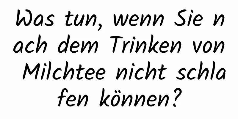 Was tun, wenn Sie nach dem Trinken von Milchtee nicht schlafen können?