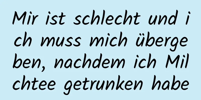 Mir ist schlecht und ich muss mich übergeben, nachdem ich Milchtee getrunken habe