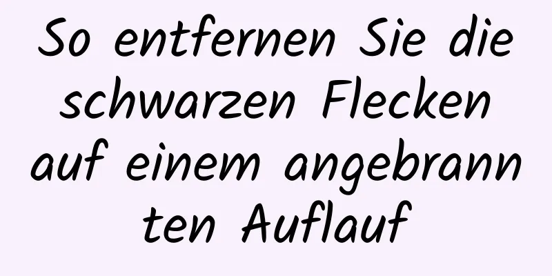 So entfernen Sie die schwarzen Flecken auf einem angebrannten Auflauf