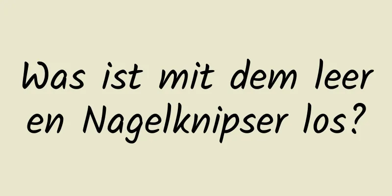 Was ist mit dem leeren Nagelknipser los?