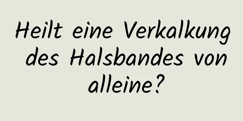 Heilt eine Verkalkung des Halsbandes von alleine?
