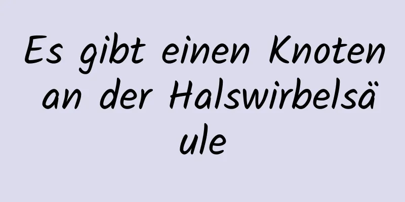 Es gibt einen Knoten an der Halswirbelsäule