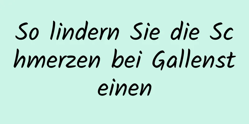 So lindern Sie die Schmerzen bei Gallensteinen