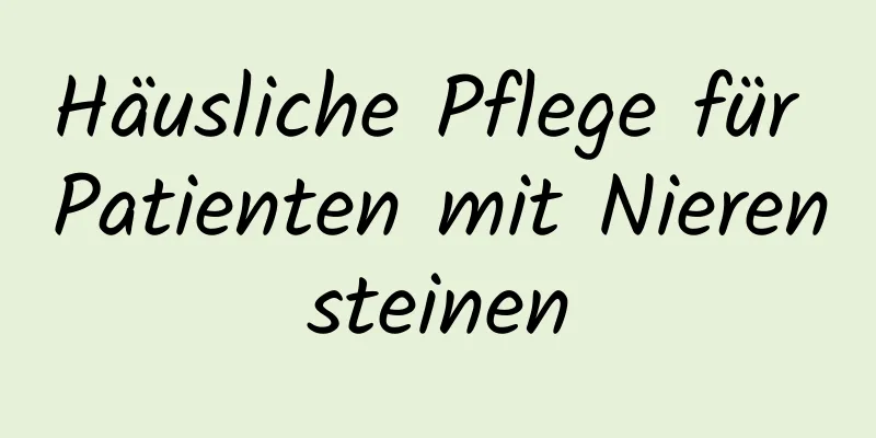 Häusliche Pflege für Patienten mit Nierensteinen