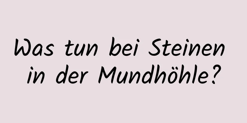Was tun bei Steinen in der Mundhöhle?