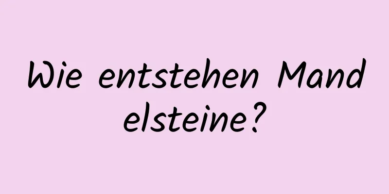 Wie entstehen Mandelsteine?