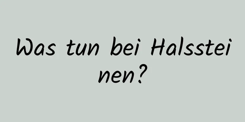 Was tun bei Halssteinen?