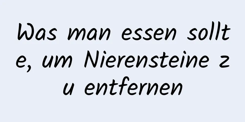 Was man essen sollte, um Nierensteine ​​zu entfernen