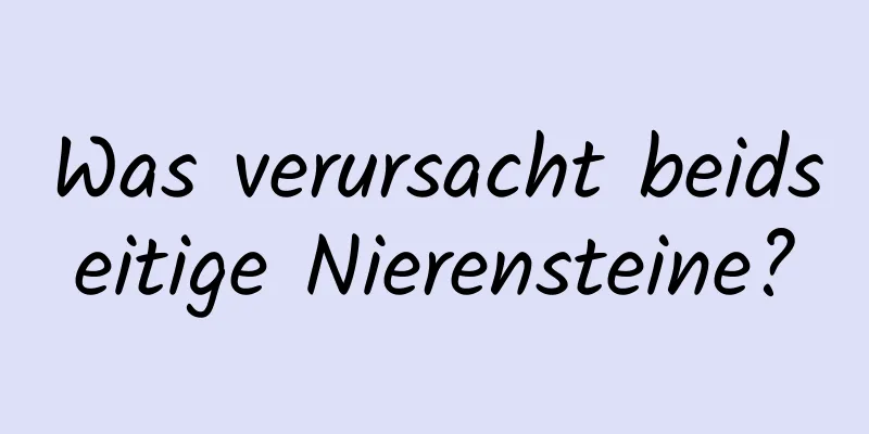 Was verursacht beidseitige Nierensteine?