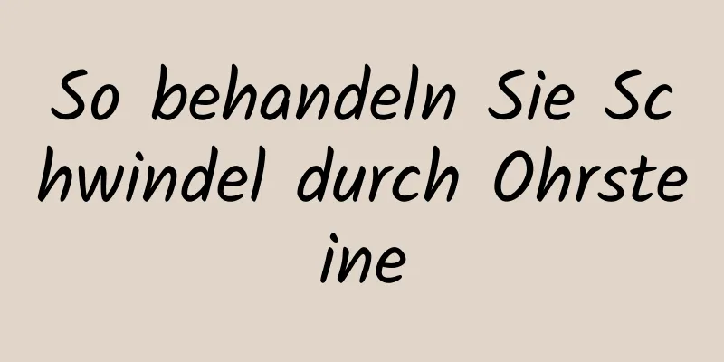 So behandeln Sie Schwindel durch Ohrsteine