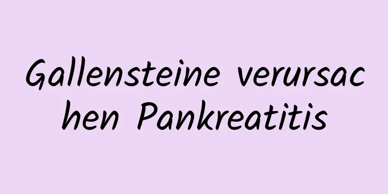 Gallensteine ​​verursachen Pankreatitis