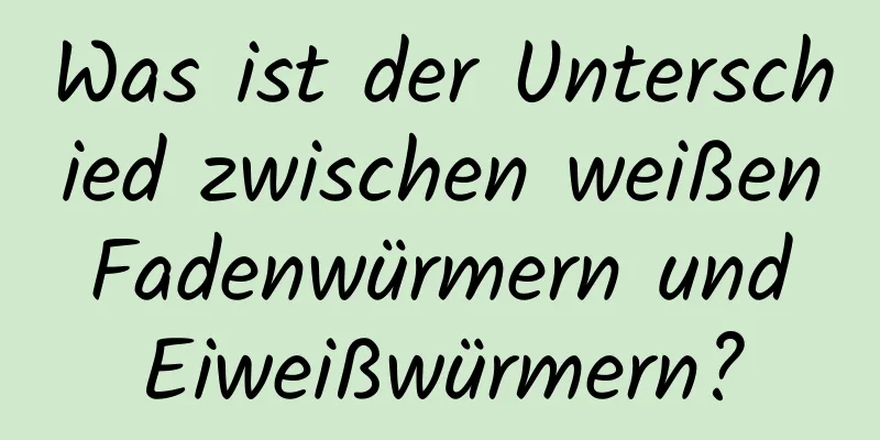 Was ist der Unterschied zwischen weißen Fadenwürmern und Eiweißwürmern?