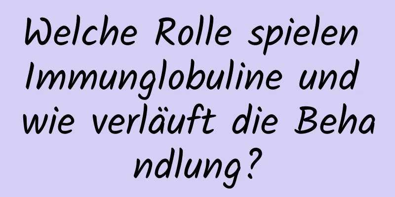 Welche Rolle spielen Immunglobuline und wie verläuft die Behandlung?