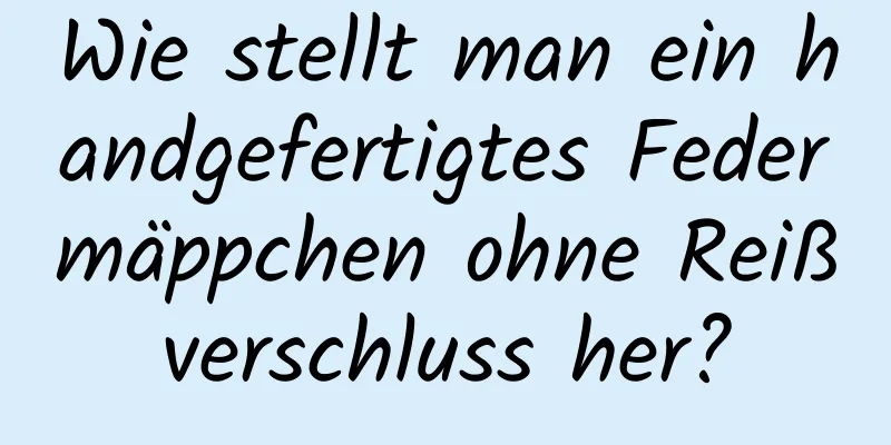 Wie stellt man ein handgefertigtes Federmäppchen ohne Reißverschluss her?
