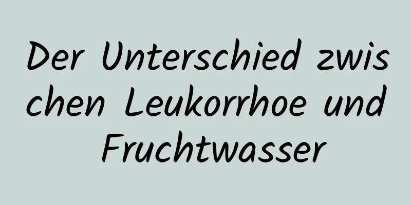 Der Unterschied zwischen Leukorrhoe und Fruchtwasser