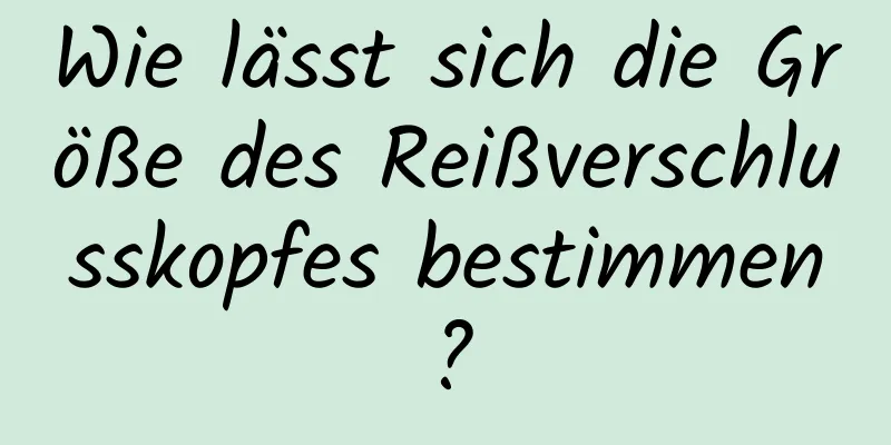 Wie lässt sich die Größe des Reißverschlusskopfes bestimmen?