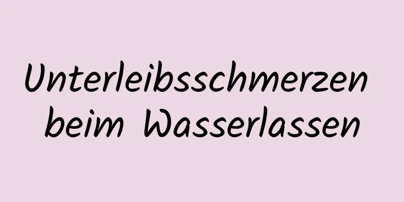 Unterleibsschmerzen beim Wasserlassen