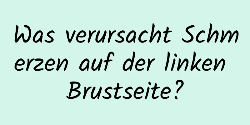 Was verursacht Schmerzen auf der linken Brustseite?