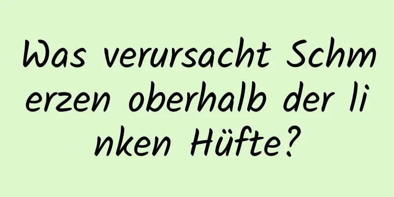 Was verursacht Schmerzen oberhalb der linken Hüfte?