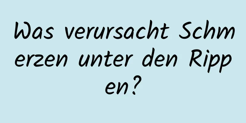 Was verursacht Schmerzen unter den Rippen?