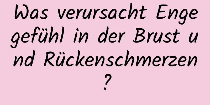 Was verursacht Engegefühl in der Brust und Rückenschmerzen?